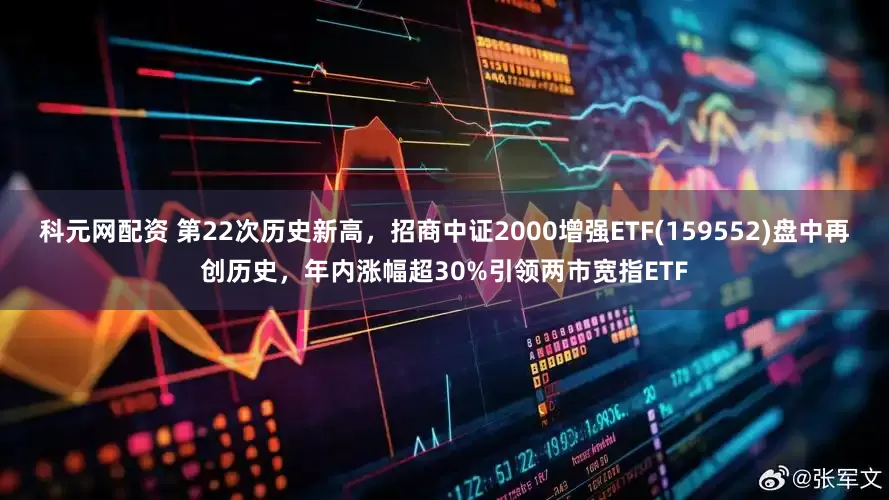 科元网配资 第22次历史新高，招商中证2000增强ETF(159552)盘中再创历史，年内涨幅超30%引领两市宽指ETF