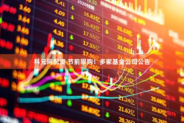 科元网配资 节前限购！多家基金公司公告