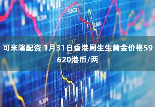可米隆配资 1月31日香港周生生黄金价格59620港币/两